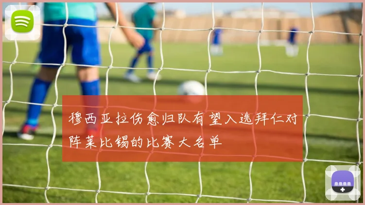 穆西亚拉伤愈归队有望入选拜仁对阵莱比锡的比赛大名单