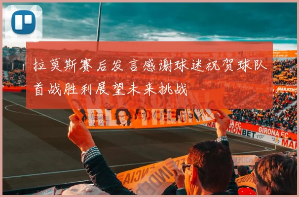 拉莫斯赛后发言感谢球迷祝贺球队首战胜利展望未来挑战
