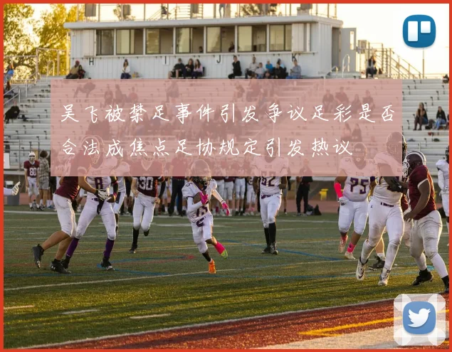 吴飞被禁足事件引发争议足彩是否合法成焦点足协规定引发热议