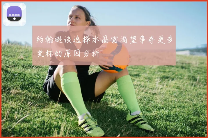 约翰逊谈选择水晶宫渴望争夺更多奖杯的原因分析