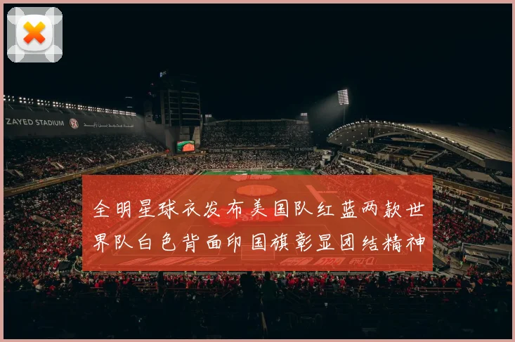 全明星球衣发布美国队红蓝两款世界队白色背面印国旗彰显团结精神