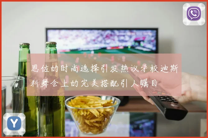 恩佐的时尚选择引发热议学校迪斯科舞会上的完美搭配引人瞩目