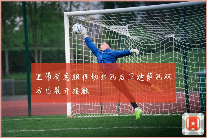里昂有意租借切尔西后卫迪萨西双方已展开接触