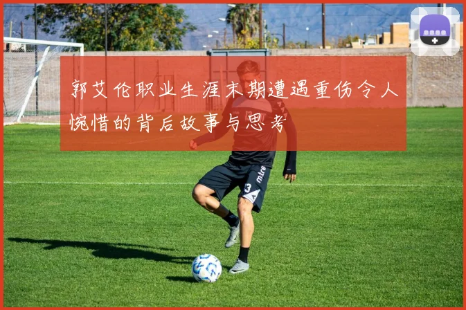 郭艾伦职业生涯末期遭遇重伤令人惋惜的背后故事与思考