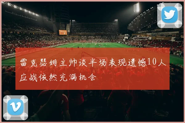 雷克瑟姆主帅谈半场表现遗憾10人应战依然充满机会