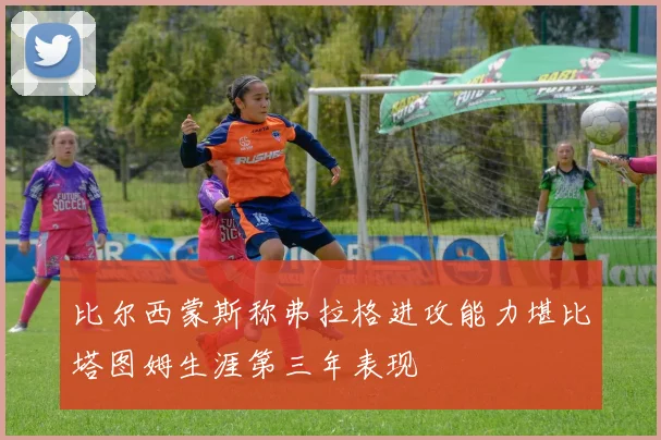 比尔西蒙斯称弗拉格进攻能力堪比塔图姆生涯第三年表现