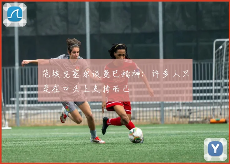 范埃克塞尔谈曼巴精神：许多人只是在口头上支持而已