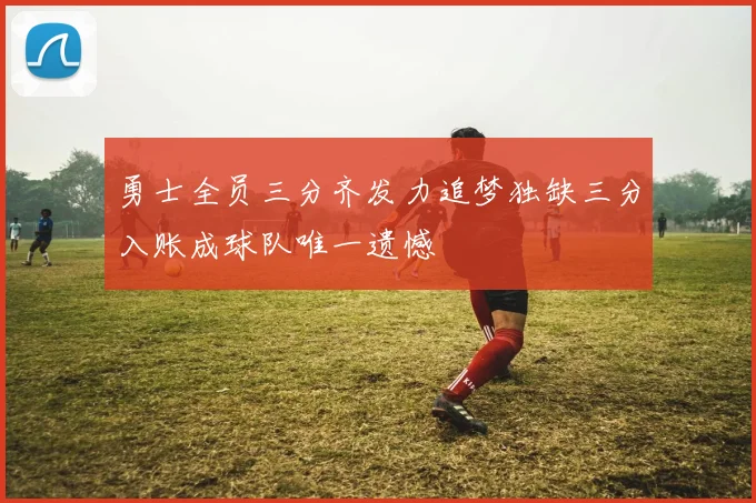 勇士全员三分齐发力追梦独缺三分入账成球队唯一遗憾