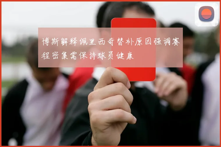博斯解释佩里西奇替补原因强调赛程密集需保持球员健康